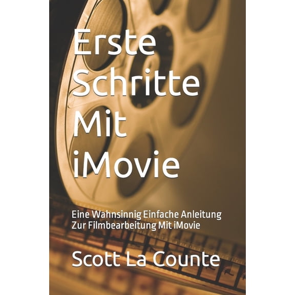 Erste Schritte Mit iMovie : Eine Wahnsinnig Einfache Anleitung Zur Filmbearbeitung Mit iMovie (Paperback)