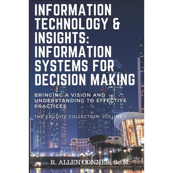 Erudite Collection: Information Technology & Insights: Information Systems for Decision Making: Bringing a Vision and Understanding to Effective Practices (Paperback)