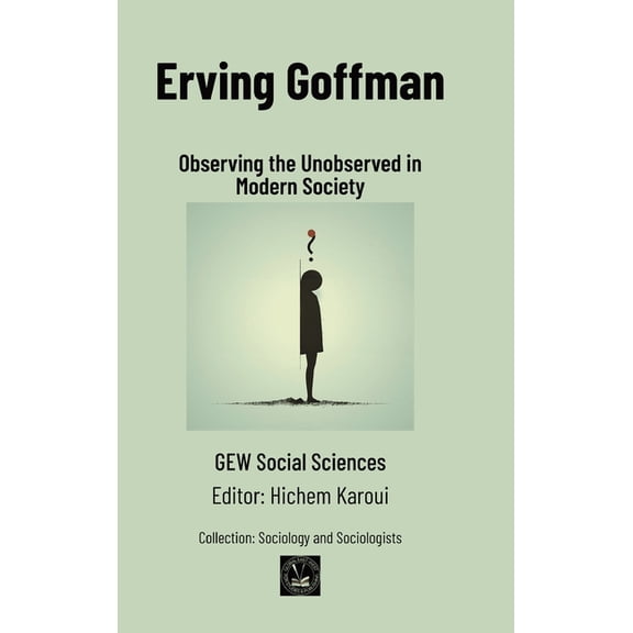 Erving Goffman: Observing the Unobserved in Modern Society, (Hardcover)