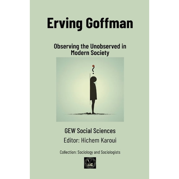 Erving Goffman: Observing the Unobserved in Modern Society, (Paperback)