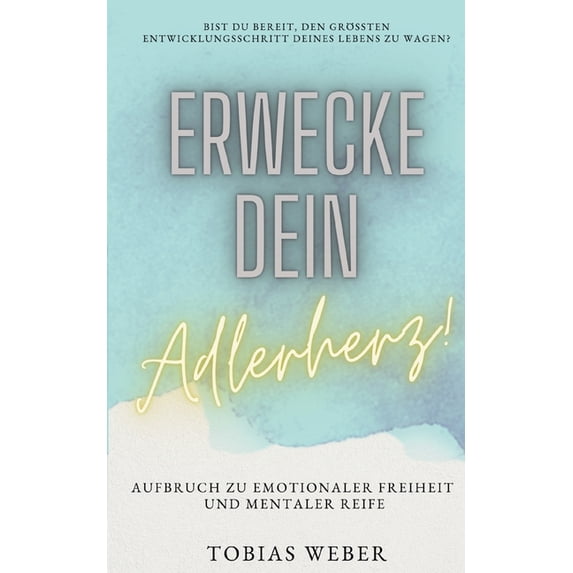Erwecke dein Adlerherz!: Aufbruch zu emotionaler Freiheit und mentaler Reife, (Paperback)