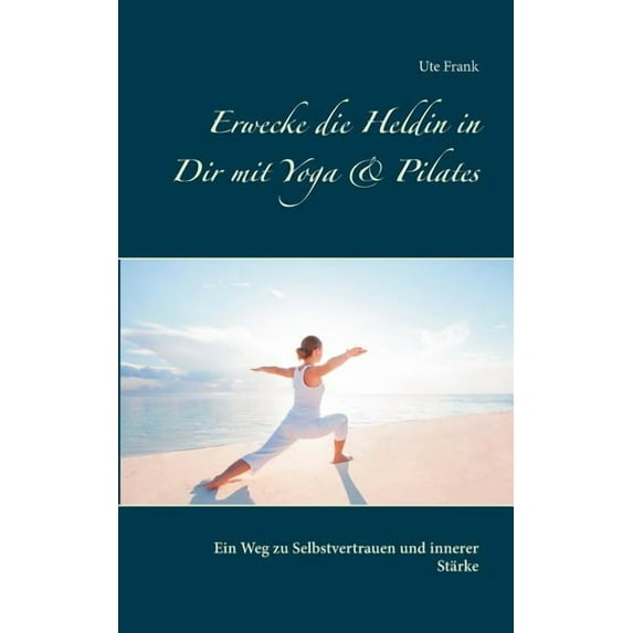 Erwecke die Heldin in Dir mit Yoga & Pilates: Ein Weg zu Selbstvertrauen und innerer Stärke, (Paperback)