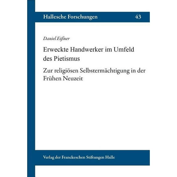 Hallesche Forschungen: Erweckte Handwerker Im Umfeld Des Pietismus : Zur Religiosen Selbstermachtigung in Der Fruhen Neuzeit (Series #43) (Paperback)