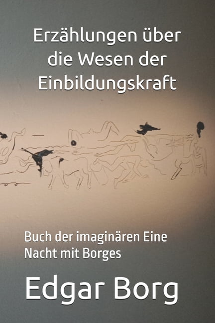 ErzÃ¤hlungen Ã¼ber die Wesen der Einbildungskraft: Buch der imaginÃ¤ren Eine Nacht mit Borges, (Paperback)