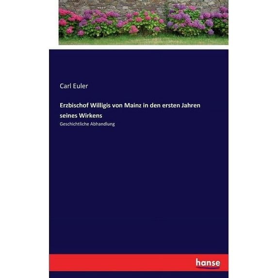 Erzbischof Willigis von Mainz in den ersten Jahren seines Wirkens: Geschichtliche Abhandlung, (Paperback)