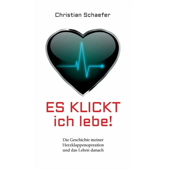 Es klickt, ich lebe!: Die Geschichte meiner Herzklappenoperation und das Leben danach German Edition Hardcover 3347141873 9783347141872 Christian Schaefer