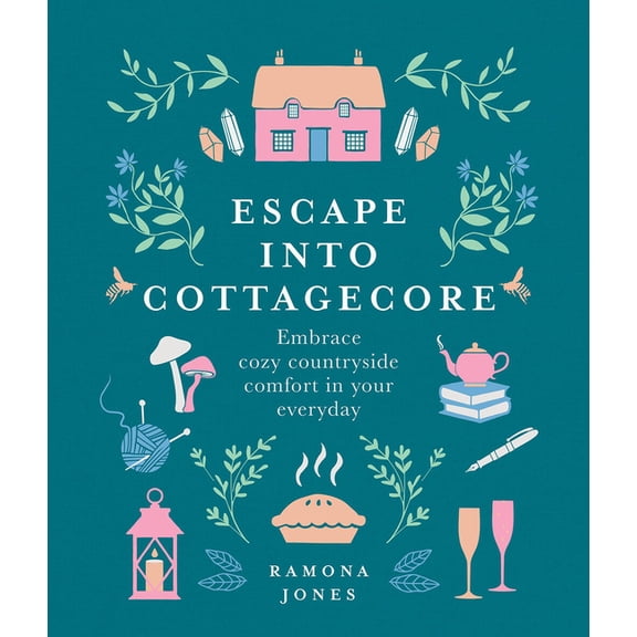 Escape Into Cottagecore: Embrace Cozy Countryside Comfort in Your Everyday, (Hardcover)