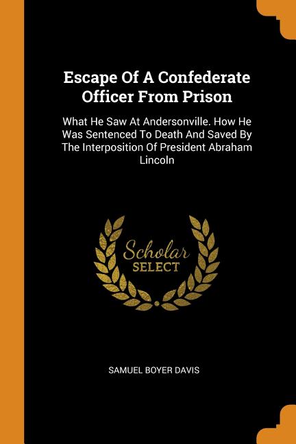 Escape Of A Confederate Officer From Prison: What He Saw At Andersonville. How He Was Sentenced To Death And Saved By The Interposition Of President Abraham Lincoln (Paperback) - image 1 of 1
