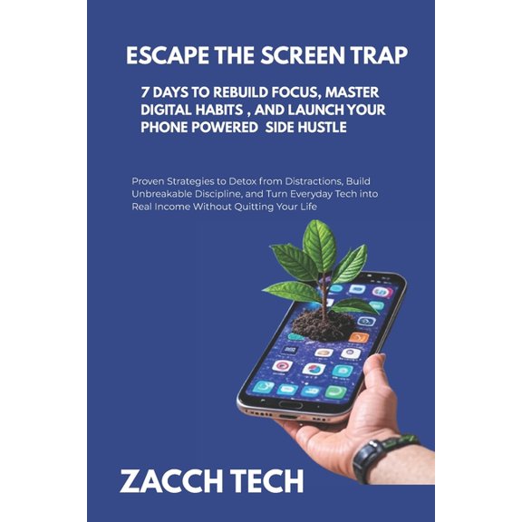 Escape The Screen Trap: 7 Days To Rebuild Focus, Master Digital Habits, and Launch Your Phone Powered Side Hustle: Prove, (Paperback)
