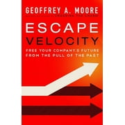GEOFFREY A MOORE Escape Velocity: Free Your Company's Future from the Pull of the Past (Hardcover)
