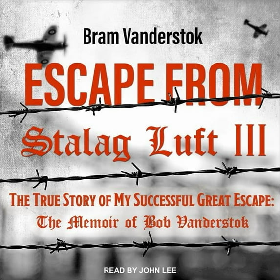 Escape from Stalag Luft III: The True Story of My Successful Great Escape: The Memoir of Bob Vanderstok (Audiobook)