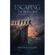 Escaping The Iron Cage Making The Workplace Suitable For Humans, Hardcover