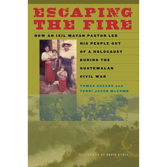 Escaping the Fire : How an Ixil Mayan Pastor Led His People Out of a Holocaust During the Guatemalan Civil War (Paperback)