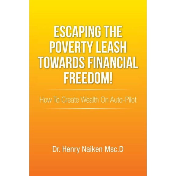 Escaping the Poverty Leash Towards Financial Freedom!: How to Create Wealth on Auto-Pilot (Paperback) by Dr. Henry Naiken Msc D