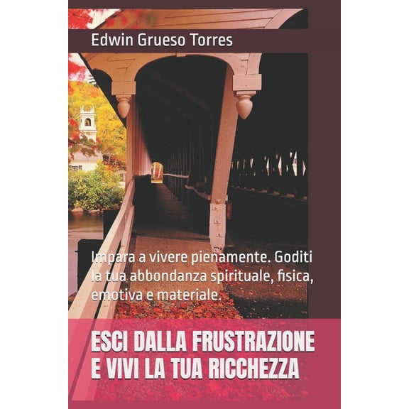Esci Dalla Frustrazione E Vivi La Tua Ricchezza: Impara a vivere pienamente. Goditi la tua abbondanza spirituale, fisica, (Paperback)