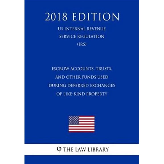 Escrow Accounts, Trusts, and Other Funds Used During Deferred Exchanges of Like-Kind Property (US Internal Revenue Service Regulation) (IRS) (2018 Edition) (Paperback)