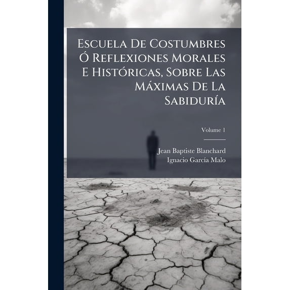 Escuela De Costumbres Ó Reflexiones Morales E Históricas, Sobre Las Máximas De La Sabiduría; Volume 1 (Paperback)