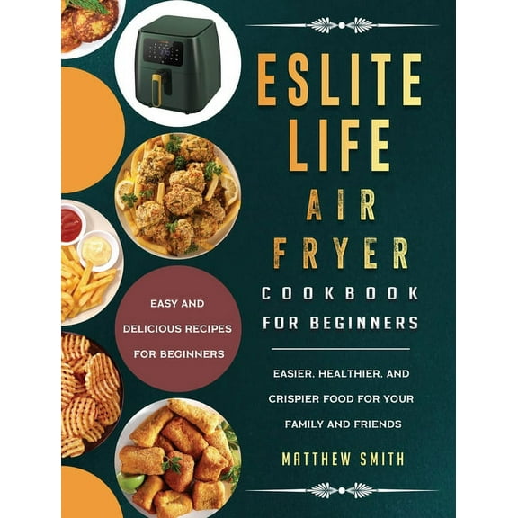 ESLITE LIFE Air Fryer Cookbook for Beginners: Easy and Delicious Recipes for Beginners. Easier, Healthier, and Crispier , (Hardcover)