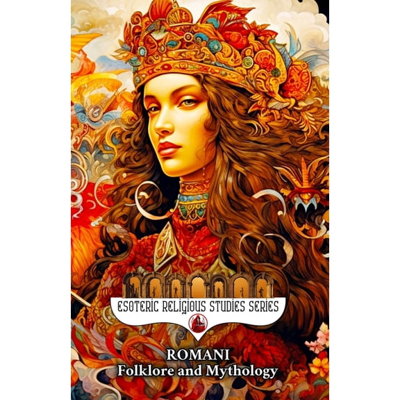 Esoteric Religious Studies Romani Folklore and Mythology: Gypsy Magic, Creation Myths, Vampire Lore, Ancestral Spirits, Divination, and the Sacred , Book 29, (Paperback)