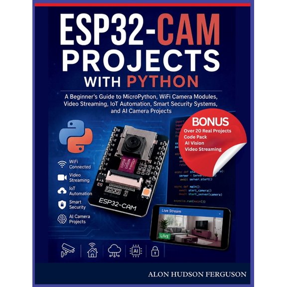 Esp32-CAM Projects with Python: A Beginner's Guide to MicroPython, WiFi Camera Modules, Video Streaming, IoT Automation,, (Paperback)