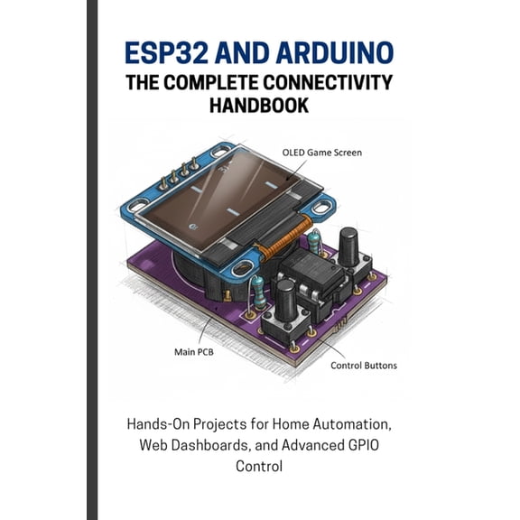 Esp32 and Arduino: THE COMPLETE CONNECTIVITY HANDBOOK: Hands-On Projects for Home Automation, Web Dashboards, and Advanc, (Paperback)