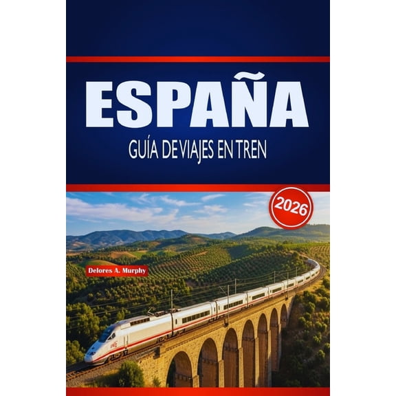 Espaa Gua de Viajes En Tren 2026: Planificacin prctica, informacin sobre rutas y consejos de horario para explorado, (Paperback)