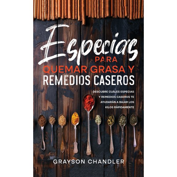 Especias para Quemar Grasa y Remedios Caseros: Descubre Cules Especias y Remedios Caseros te Ayudarn a Bajar los Kilos, (Paperback)