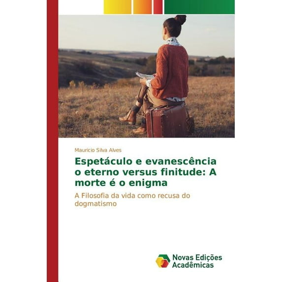 Espetáculo e evanescência o eterno versus finitude: A morte é o enigma (Paperback)