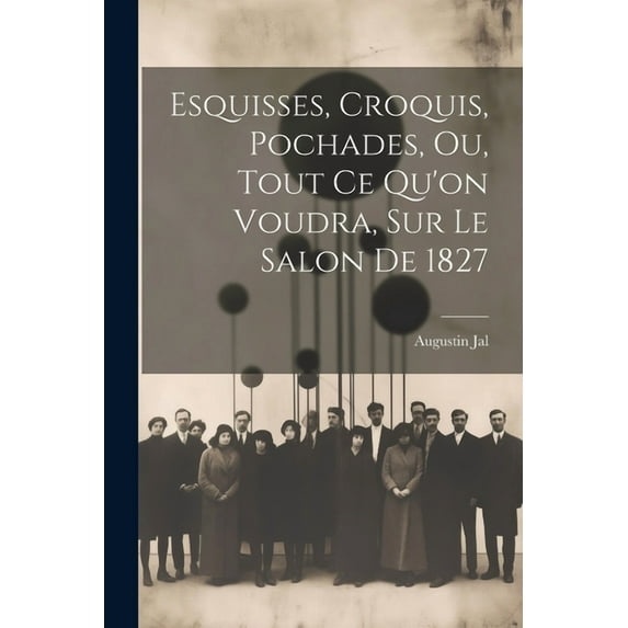 Esquisses, Croquis, Pochades, Ou, Tout Ce Qu'on Voudra, Sur Le Salon De 1827 (Paperback)