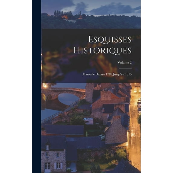 Esquisses Historiques: Marseille Depuis 1789 Jusqu'en 1815; Volume 2 (Hardcover)