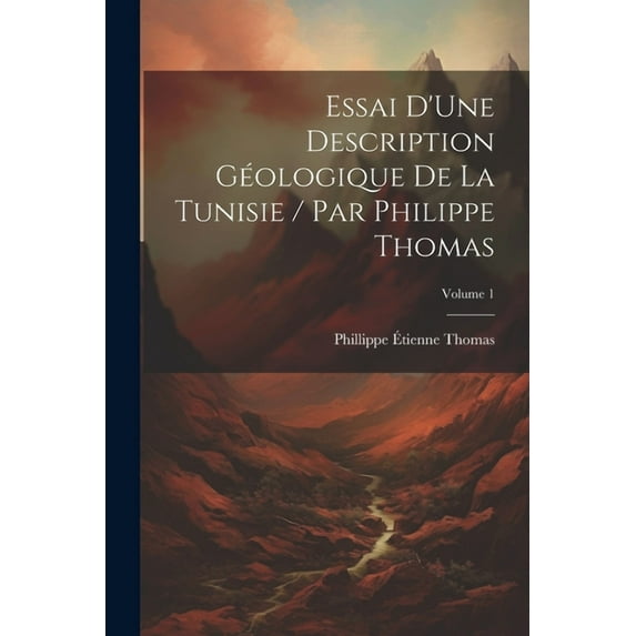 Essai D'Une Description Géologique De La Tunisie / Par Philippe Thomas; Volume 1 (Paperback)