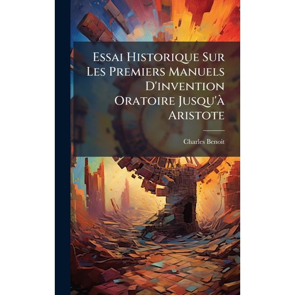 Essai Historique Sur Les Premiers Manuels D'invention Oratoire Jusqu' Aristote, (Hardcover)