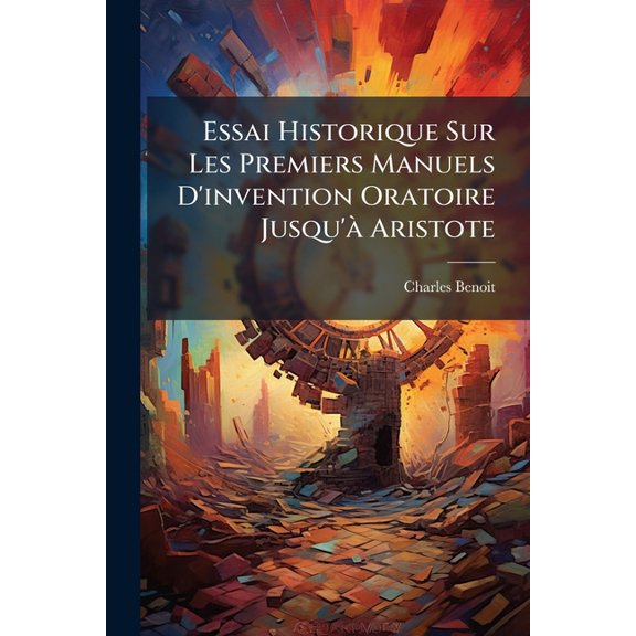 Essai Historique Sur Les Premiers Manuels D'invention Oratoire Jusqu' Aristote, (Paperback)