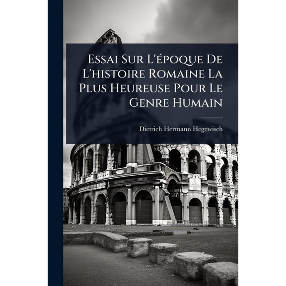 Essai Sur L'(c)poque De L'histoire Romaine La Plus Heureuse Pour Le Genre Humain, (Paperback)