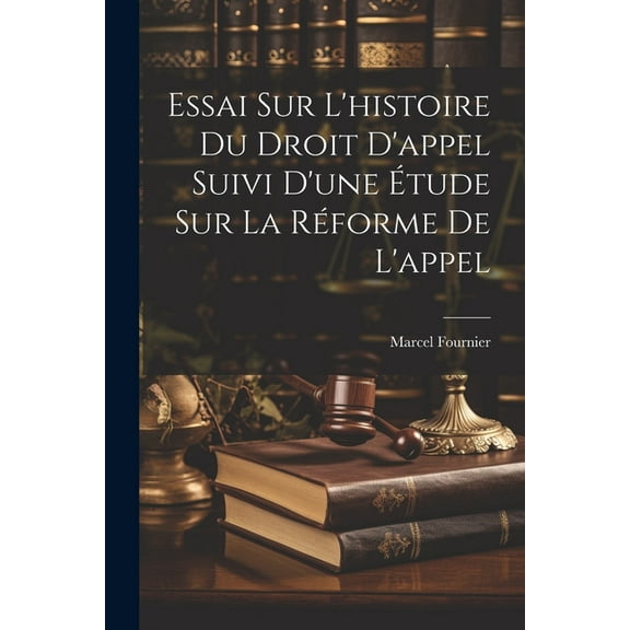 Essai Sur L'histoire Du Droit D'appel Suivi D'une tude Sur La Rforme De L'appel (Paperback)