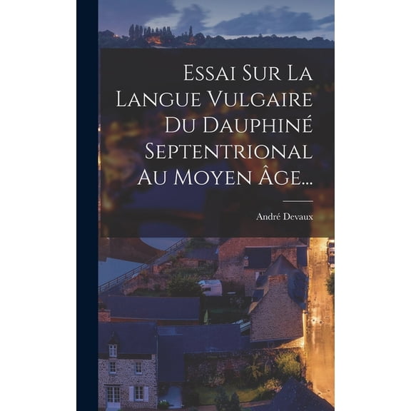 Essai Sur La Langue Vulgaire Du Dauphin Septentrional Au Moyen ge..., (Hardcover)