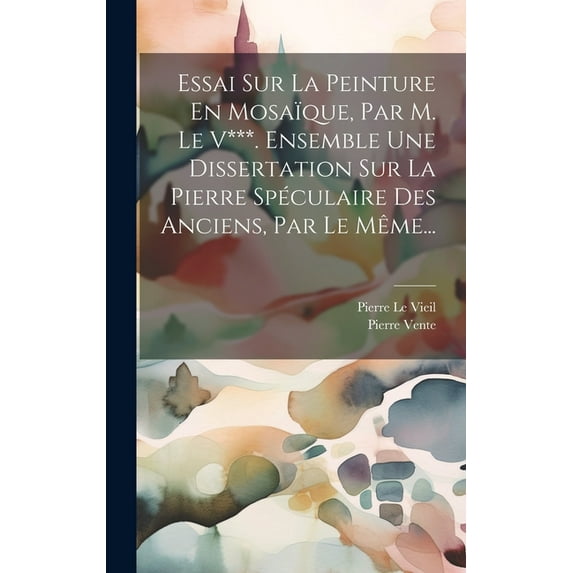 Essai Sur La Peinture En Mosaïque, Par M. Le V***. Ensemble Une Dissertation Sur La Pierre Spéculaire Des Anciens, Par Le Même... (Hardcover)