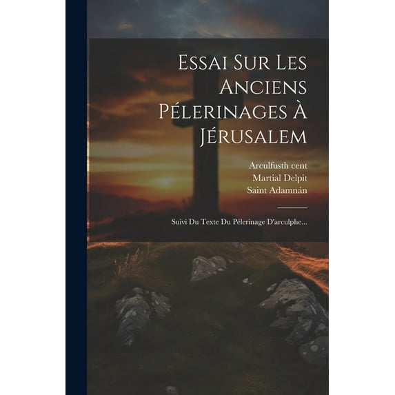 Essai Sur Les Anciens Pélerinages À Jérusalem: Suivi Du Texte Du Pélerinage D'arculphe... (Paperback)