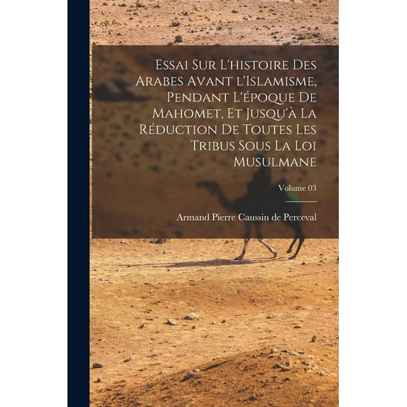 Essai sur l'histoire des Arabes avant l'Islamisme, pendant l'époque de Mahomet, et jusqu'à la réduct, (Paperback)