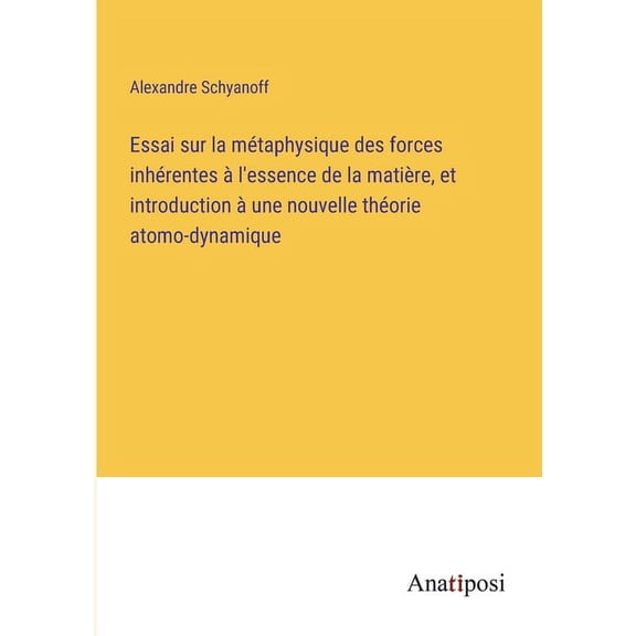 Essai sur la m?taphysique des forces inh?rentes ? l'essence de la mati?re, et introduction ? une nouvelle th?orie atomo-dynamique