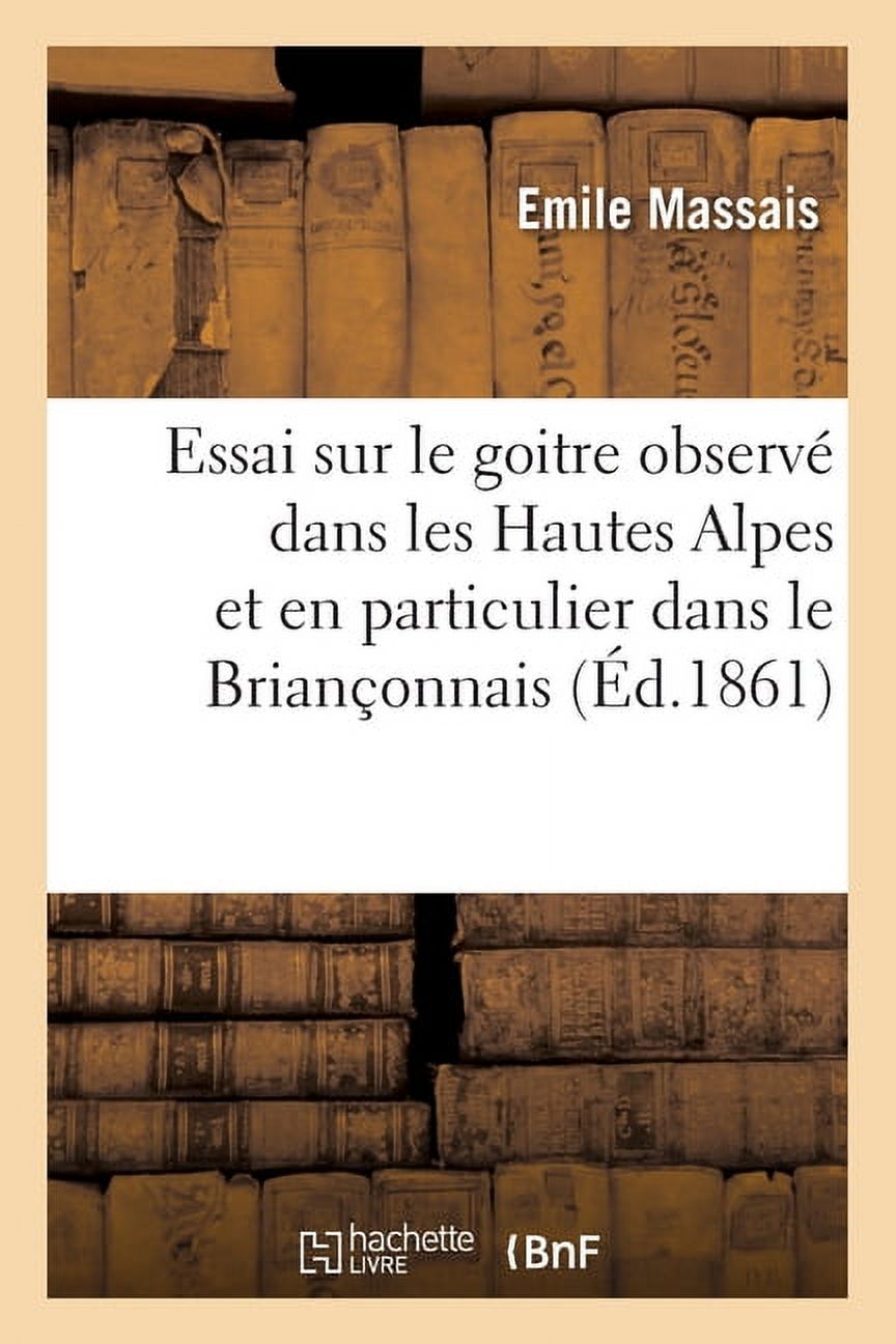 Essai sur le goitre observÃ© dans les Hautes Alpes et en particulier dans le BrianÃ§onnais: Quelques considÃ©rations sur le, (Paperback)