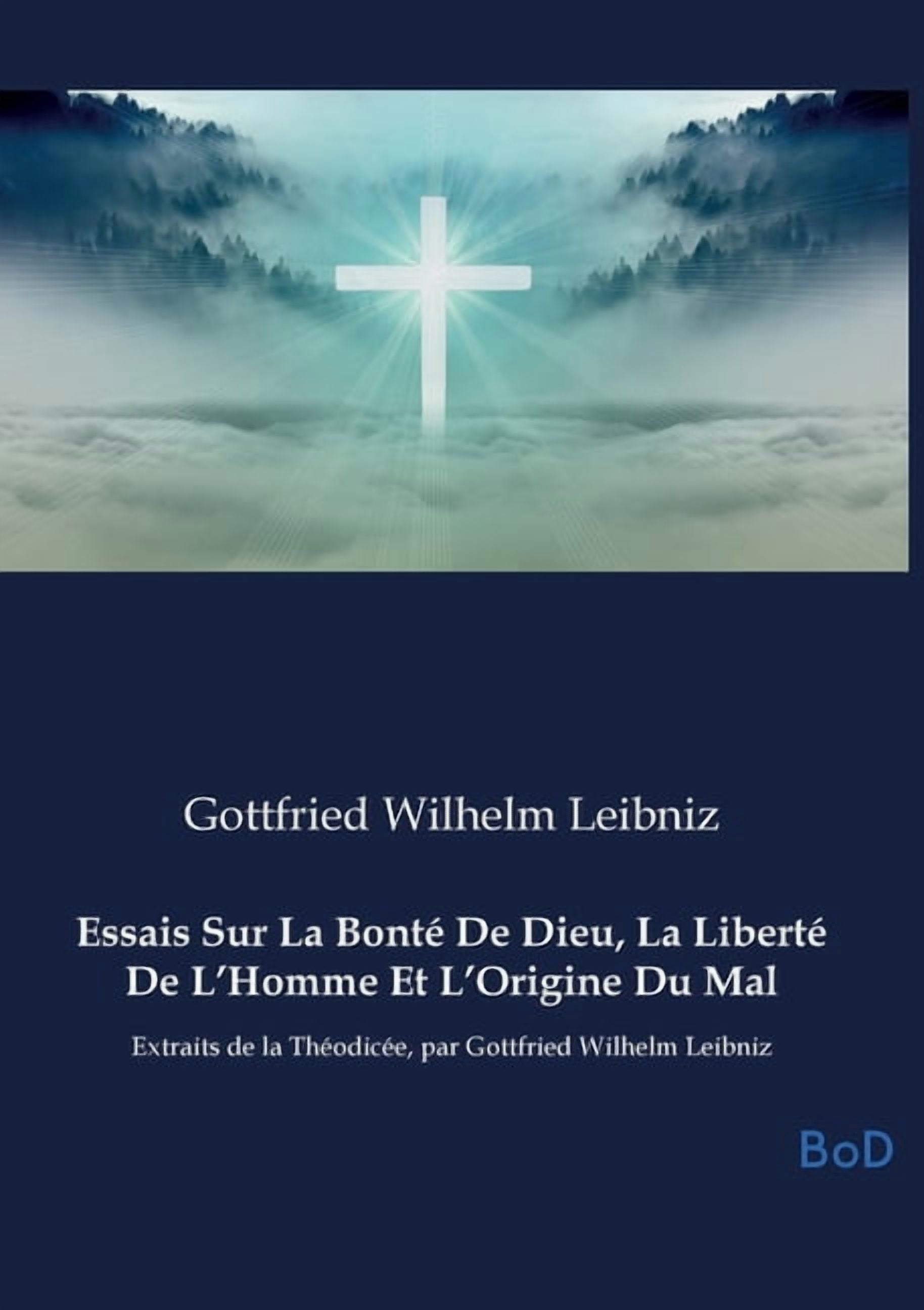 Essais Sur La BontÃ© De Dieu, La LibertÃ© De L'Homme Et L'Origine Du Mal: Extraits de la ThÃ©odicÃ©e, par Gottfried Wilhelm , (Paperback)