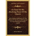 thumbnail image 1 of An Essay On The Absolving Power Of The Church : With Especial Reference To The Offices Of The Church Of England For The Ordering Of Priests (1825) (Paperback), 1 of 1