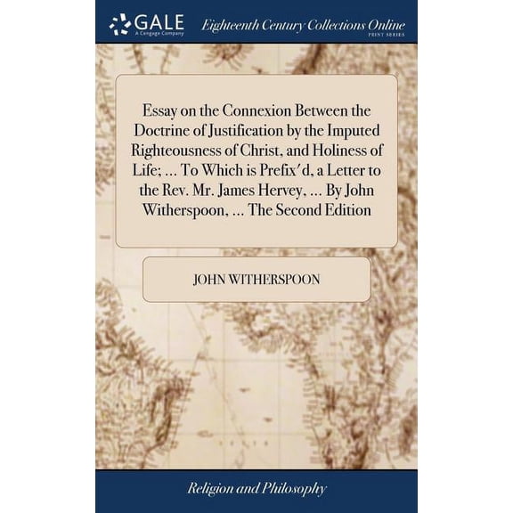 Essay on the Connexion Between the Doctrine of Justification by the Imputed Righteousness of Christ, and Holiness of Life; ... To Which is Prefix'd, a Letter to the Rev. Mr. James Hervey, ... By John