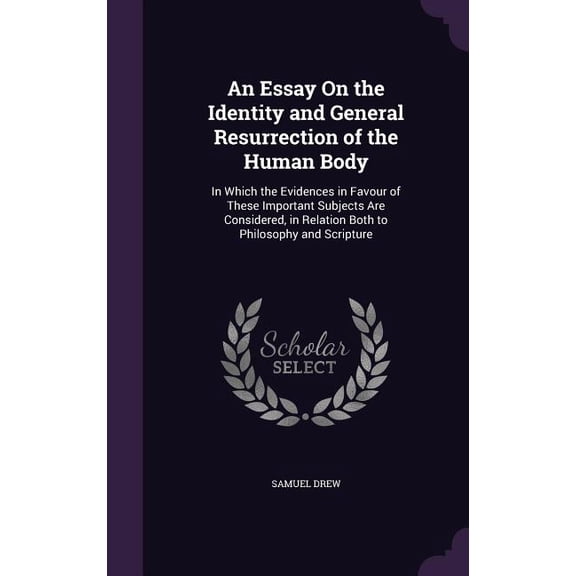 An Essay On the Identity and General Resurrection of the Human Body : In Which the Evidences in Favour of These Important Subjects Are Considered, in Relation Both to Philosophy and Scripture (Hardcover)