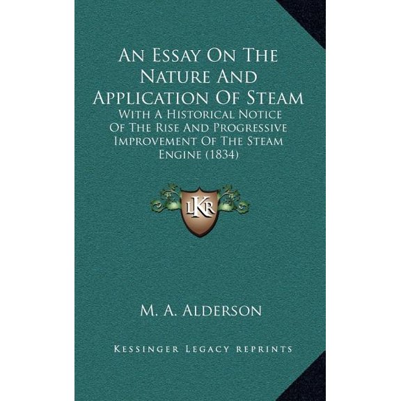 An Essay On The Nature And Application Of Steam : With A Historical Notice Of The Rise And Progressive Improvement Of The Steam Engine (1834) (Hardcover)