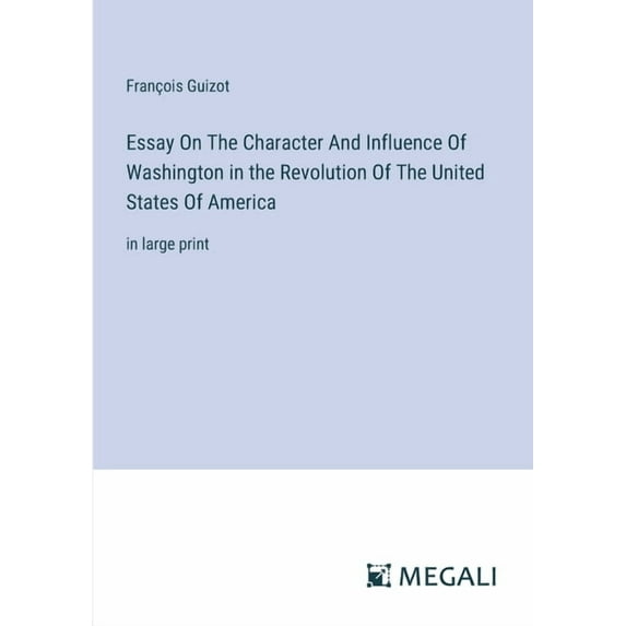 Essay On The Character And Influence Of Washington in the Revolution Of The United States Of America: in large print, (Paperback)