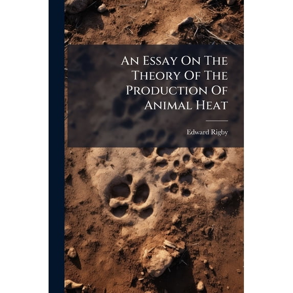 An Essay On The Theory Of The Production Of Animal Heat : And His Application In The Tratment Of Cutaneus Eruptions, Inflammations And Some Other Diseases (Paperback)