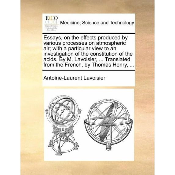 Essays, on the effects produced by various processes on atmospheric air; with a particular view to an investigation of the constitution of the acids. from the French, by Thomas Henry, 1170706533
