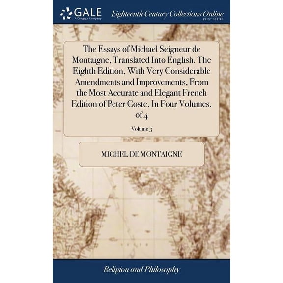 The Essays of Michael Seigneur de Montaigne, Translated Into English. The Eighth Edition, With Very Considerable Amendments and Improvements, From the Most Accurate and Elegant French Edition of Peter